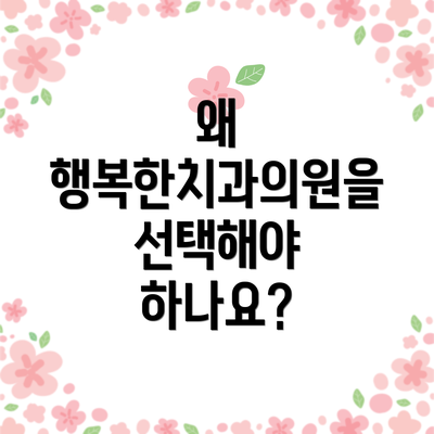 왜 행복한치과의원을 선택해야 하나요?