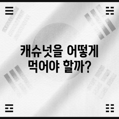 캐슈넛을 어떻게 먹어야 할까?