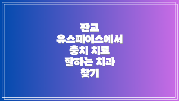 판교 유스페이스에서 충치 치료 잘하는 치과 찾기