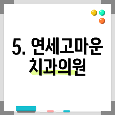 5. 연세고마운치과의원