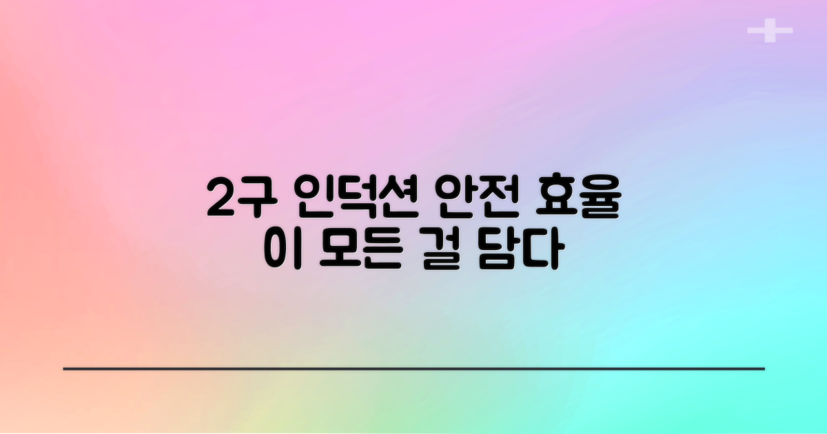 2구 인덕션, 안전과 효율의 모든 것