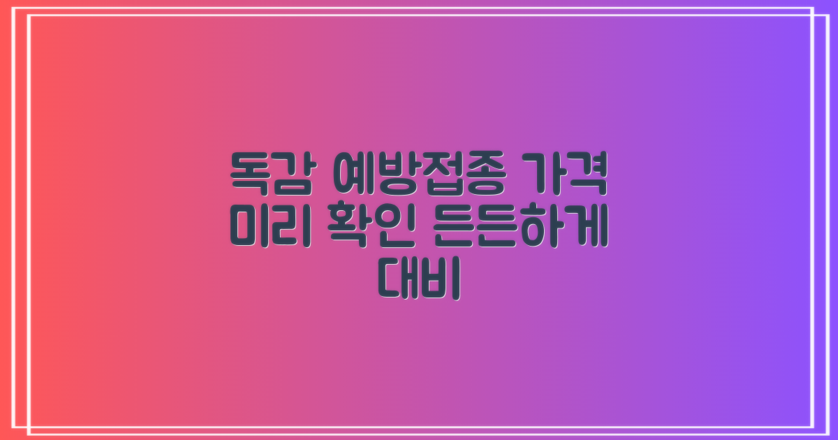 독감 예방접종 가격, 미리 알아보고 든든하게 대비하세요