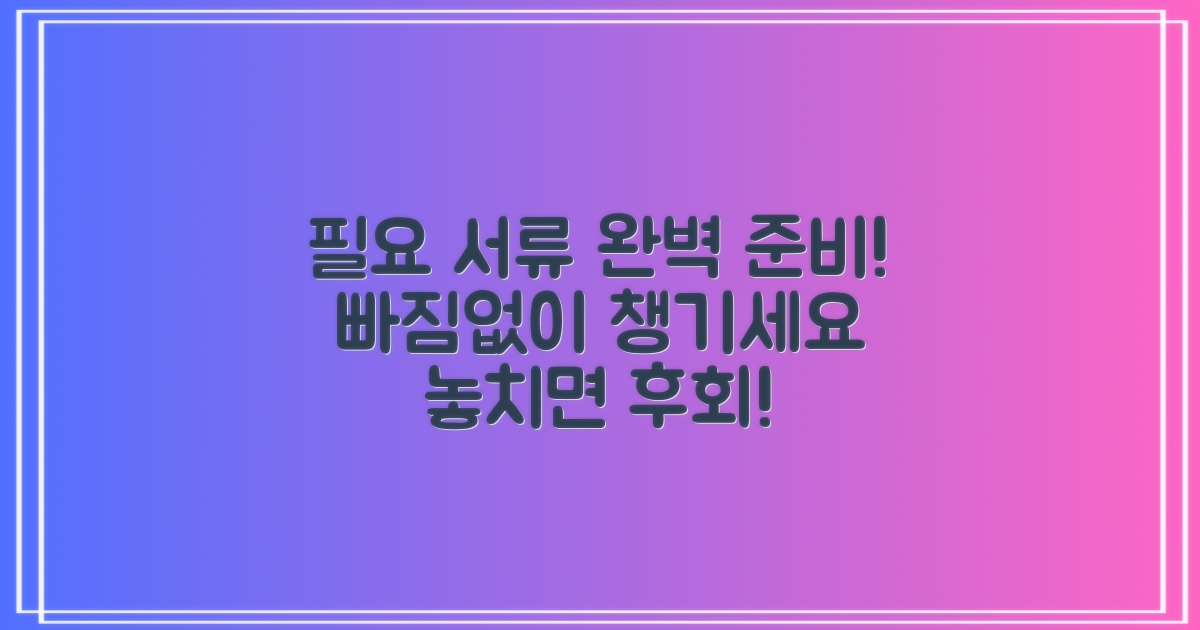 꼼꼼하게 필요서류 챙기세요.