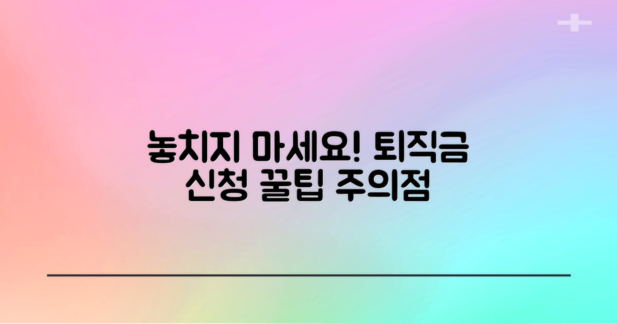 놓치기 쉬운 건설근로자 퇴직공제금 신청 주의사항, 꼼꼼히 챙겨 받으세요!