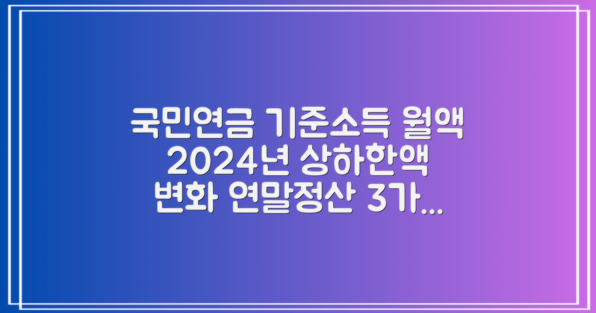 2024년 국민연금 기준소득월액 상한액 & 하한액 변경, 연말정산 시 3가지 핵심 변화