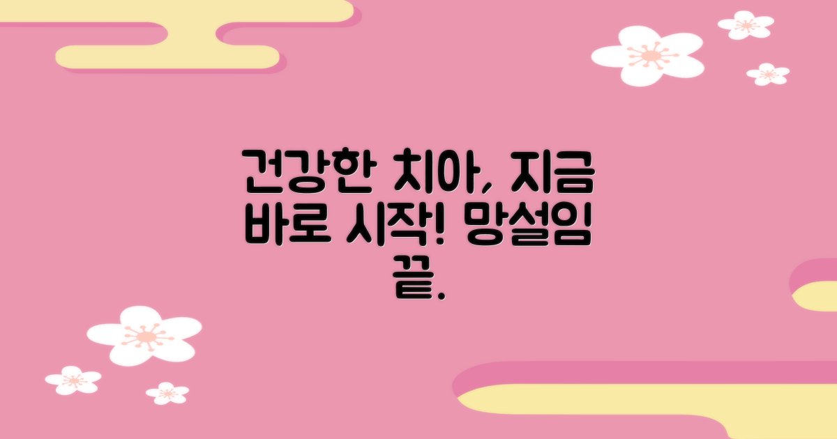 더 건강한 치아, 망설이지 마세요