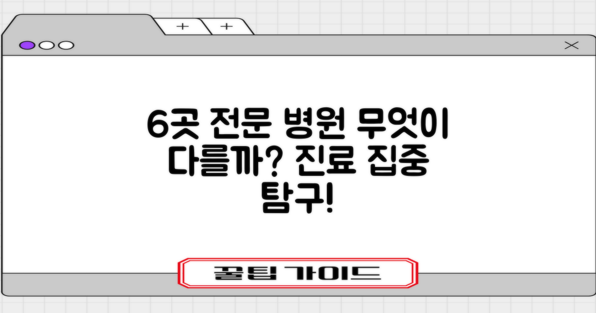 6곳의 전문 병원, 뭐가 다를까요?