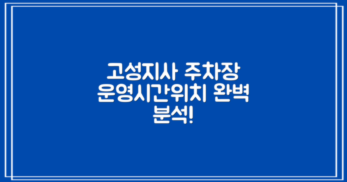 고성지사 주차장: 운영시간 및 위치 정보 완벽 분석