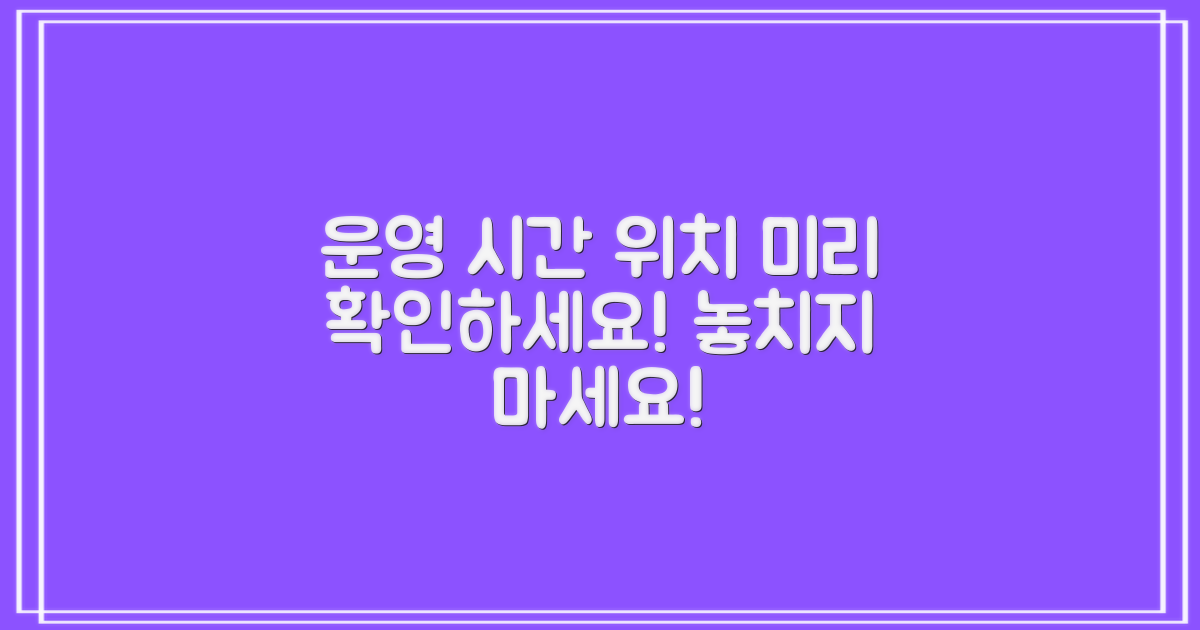 운영 시간과 위치 미리 확인하세요