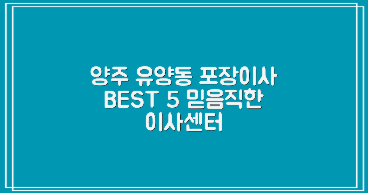 양주시 유양동 포장이사 이삿짐센터 추천 BEST 5: 믿을 수 있는 선택 가이드
