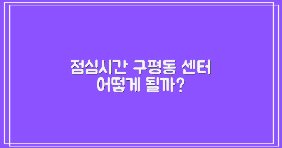점심시간, 구평동행정복지센터는 어떻게 될까요? 🤔